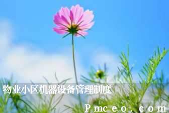 物业小区机器设备管理制度 物业小区机器设备管理制度