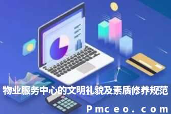 物业服务中心的文明礼貌及素质修养规范 物业服务中心的文明礼貌及素质修养规范