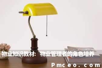 物业知识教材:物业管理者的角色培养 物业知识教材:物业管理者的角色培养