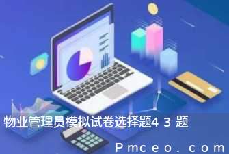 物业管理员模拟试卷选择题43题 物业管理员模拟试卷选择题43题