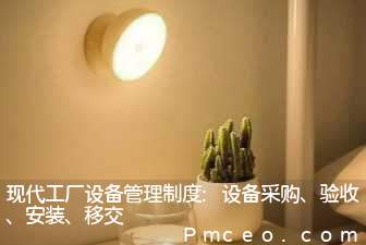 现代工厂设备管理制度:设备采购、验收、安装、移交 现代工厂设备管理制度:设备采购、验收、安装、移交