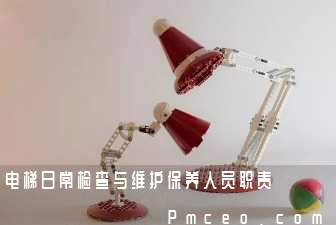 电梯日常检查与维护保养人员职责 电梯日常检查与维护保养人员职责