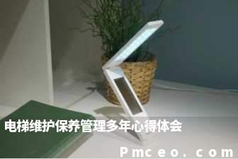 电梯维护保养管理多年心得体会 电梯维护保养管理多年心得体会
