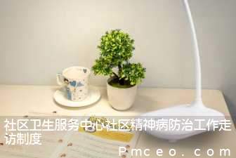 社区卫生服务中心社区精神病防治工作走访制度 社区卫生服务中心社区精神病防治工作走访制度