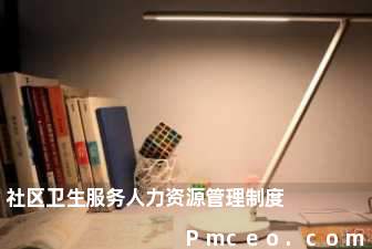 社区卫生服务人力资源管理制度 社区卫生服务人力资源管理制度