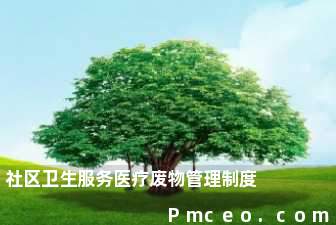 社区卫生服务医疗废物管理制度 社区卫生服务医疗废物管理制度