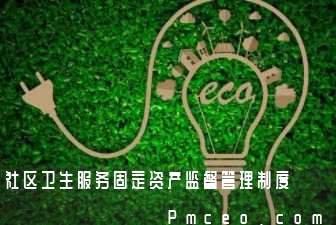 社区卫生服务固定资产监督管理制度 社区卫生服务固定资产监督管理制度