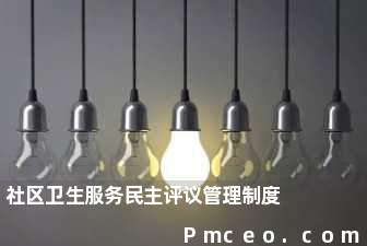 社区卫生服务民主评议管理制度 社区卫生服务民主评议管理制度