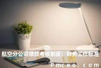 航空分公司绩效考核制度:财务工作标准 航空分公司绩效考核制度:财务工作标准