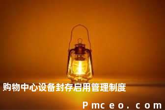 购物中心设备封存启用管理制度 购物中心设备封存启用管理制度