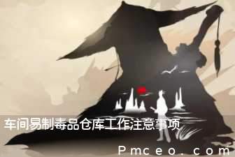 车间易制毒品仓库工作注意事项 车间易制毒品仓库工作注意事项