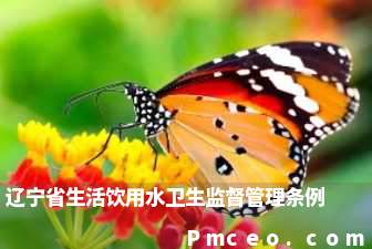 辽宁省生活饮用水卫生监督管理条例 辽宁省生活饮用水卫生监督管理条例