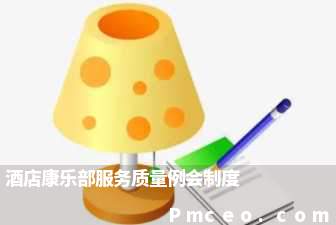 酒店康乐部服务质量例会制度 酒店康乐部服务质量例会制度
