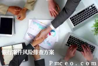 银行案件风险排查方案 银行案件风险排查方案