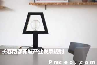 长春南部新城产业发展规划 长春南部新城产业发展规划