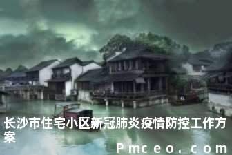 长沙市住宅小区新冠肺炎疫情防控工作方案 长沙市住宅小区新冠肺炎疫情防控工作方案