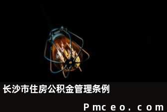 长沙市住房公积金管理条例 长沙市住房公积金管理条例