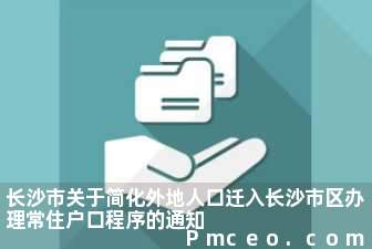 长沙市关于简化外地人口迁入长沙市区办理常住户口程序的通知 长沙市关于简化外地人口迁入长沙市区办理常住户口程序的通知