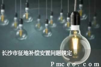 长沙市征地补偿安置问题规定 长沙市征地补偿安置问题规定