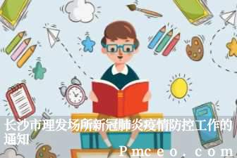 长沙市理发场所新冠肺炎疫情防控工作的通知 长沙市理发场所新冠肺炎疫情防控工作的通知