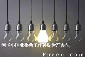 阿卡小区业委会工作补贴管理办法 阿卡小区业委会工作补贴管理办法