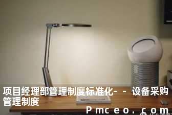 项目经理部管理制度标准化--设备采购管理制度 项目经理部管理制度标准化--设备采购管理制度