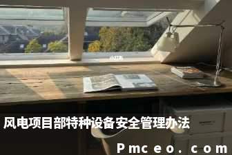 风电项目部特种设备安全管理办法 风电项目部特种设备安全管理办法